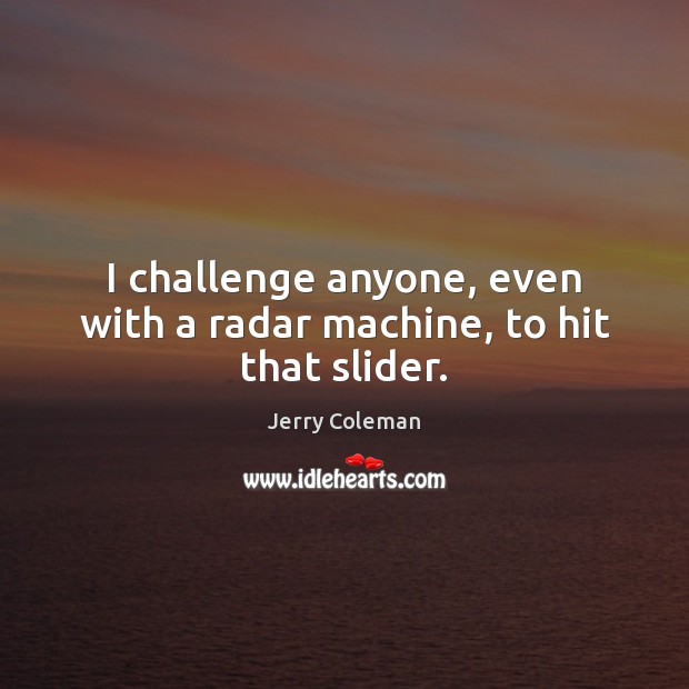 I challenge anyone, even with a radar machine, to hit that slider. Jerry Coleman Picture Quote