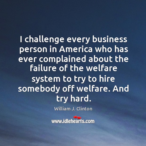 I challenge every business person in America who has ever complained about William J. Clinton Picture Quote