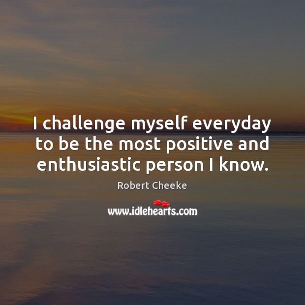 I challenge myself everyday to be the most positive and enthusiastic person I know. Robert Cheeke Picture Quote