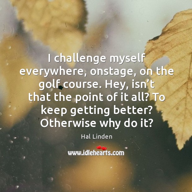 I challenge myself everywhere, onstage Hal Linden Picture Quote