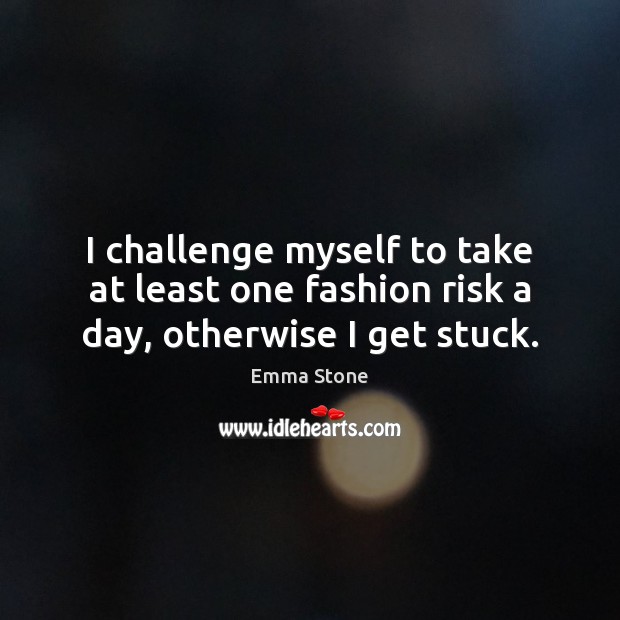 I challenge myself to take at least one fashion risk a day, otherwise I get stuck. Image