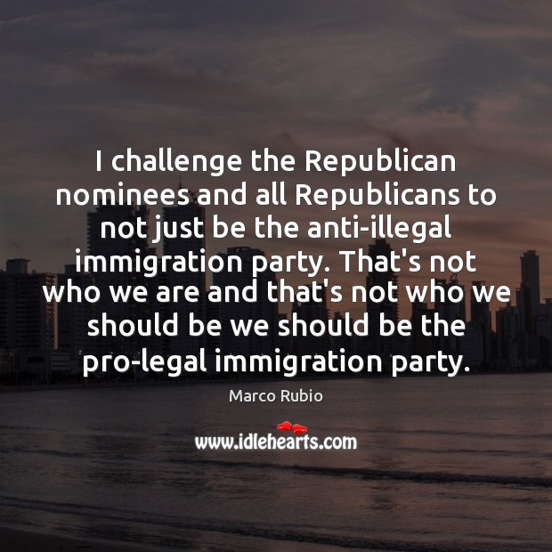 I challenge the Republican nominees and all Republicans to not just be Marco Rubio Picture Quote