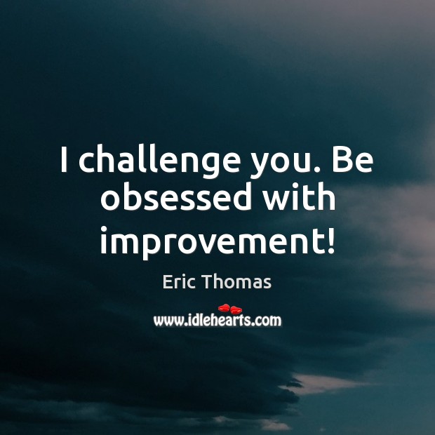 I challenge you. Be obsessed with improvement! Eric Thomas Picture Quote