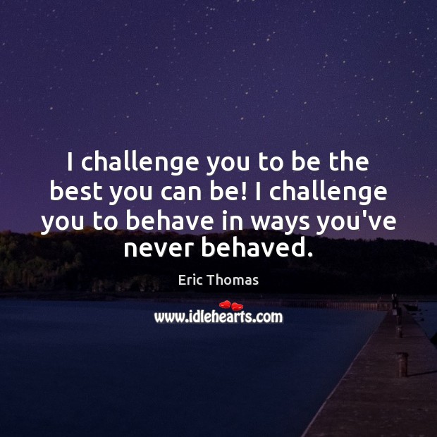 I challenge you to be the best you can be! I challenge Eric Thomas Picture Quote
