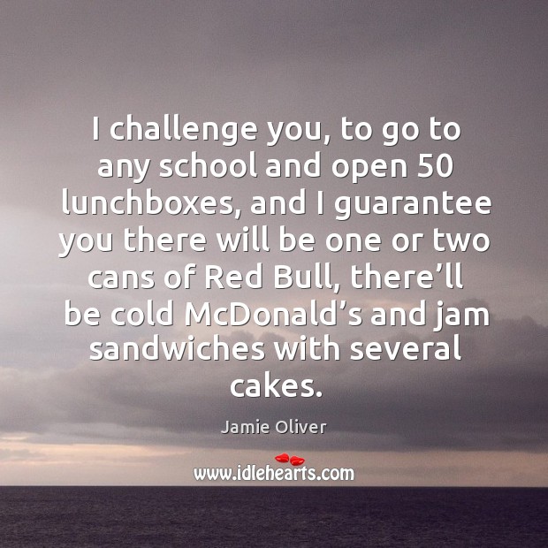 I challenge you, to go to any school and open 50 lunchboxes Challenge Quotes Image