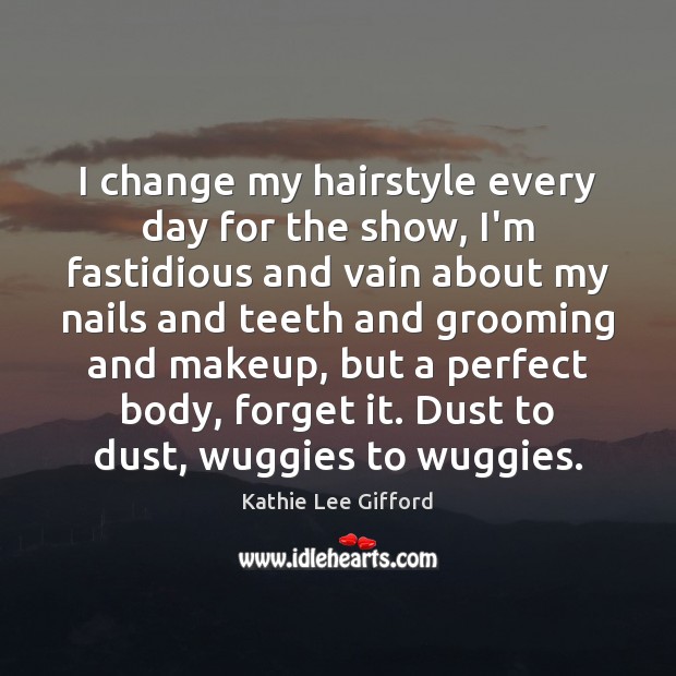 I change my hairstyle every day for the show, I’m fastidious and Kathie Lee Gifford Picture Quote