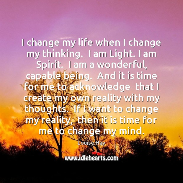 I change my life when I change my thinking.  I am Light. Louise Hay Picture Quote