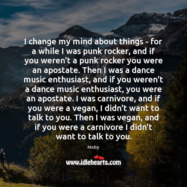 I change my mind about things – for a while I was Moby Picture Quote