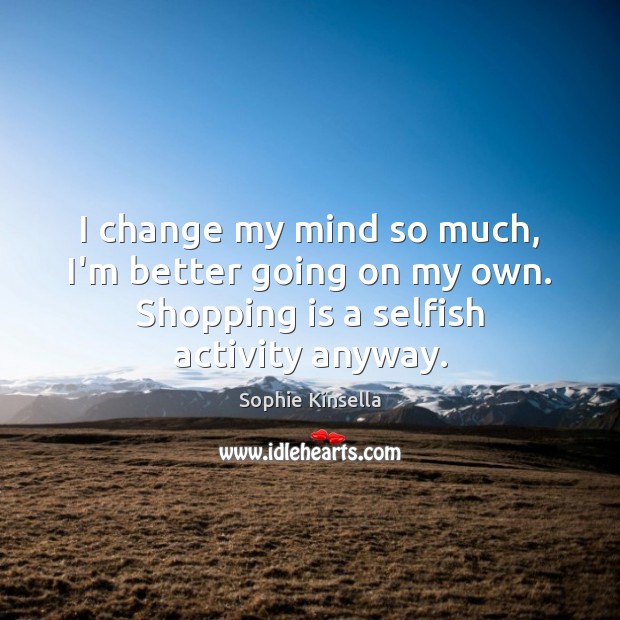 I change my mind so much, I’m better going on my own. Selfish Quotes Image