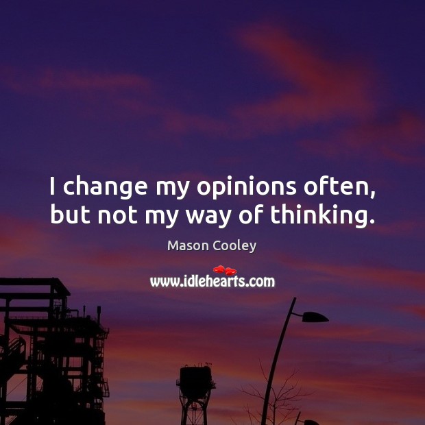 I change my opinions often, but not my way of thinking. Image