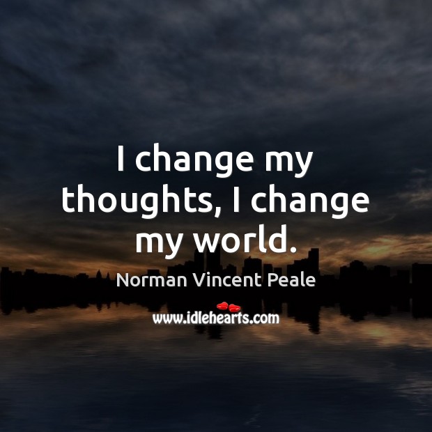 I change my thoughts, I change my world. Norman Vincent Peale Picture Quote