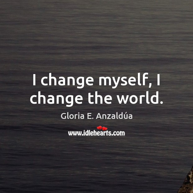 I change myself, I change the world. Gloria E. Anzaldúa Picture Quote