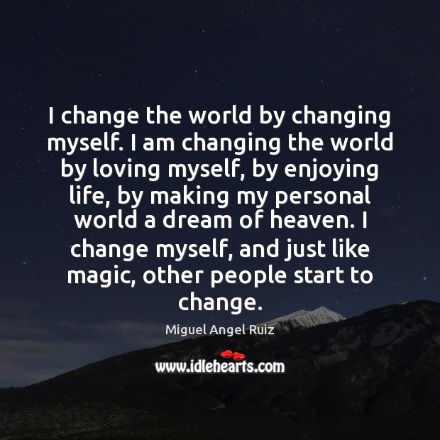 I change the world by changing myself. I am changing the world Miguel Angel Ruiz Picture Quote