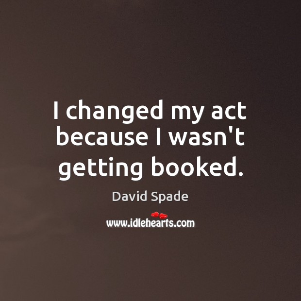 I changed my act because I wasn’t getting booked. David Spade Picture Quote