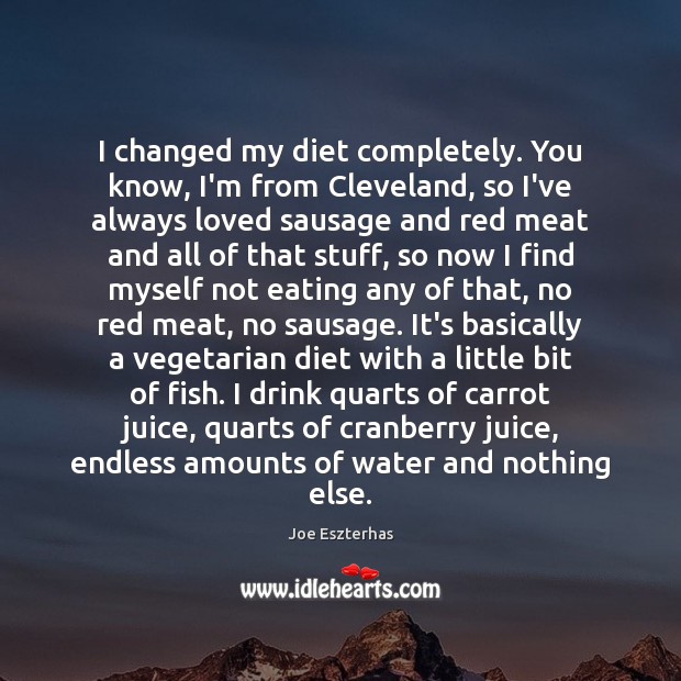 I changed my diet completely. You know, I’m from Cleveland, so I’ve Joe Eszterhas Picture Quote
