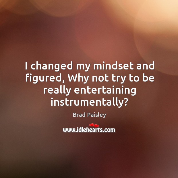 I changed my mindset and figured, why not try to be really entertaining instrumentally? Brad Paisley Picture Quote