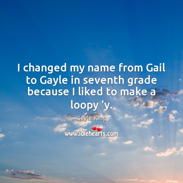 I changed my name from Gail to Gayle in seventh grade because I liked to make a loopy ‘y. Image