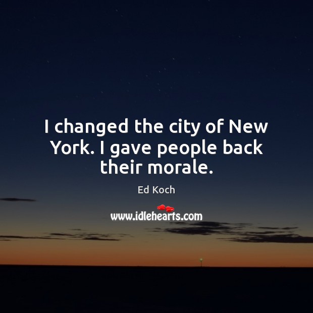 I changed the city of New York. I gave people back their morale. Ed Koch Picture Quote