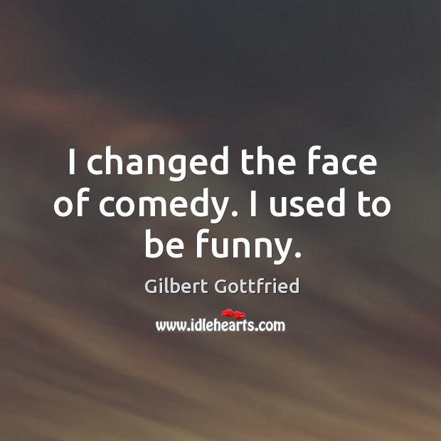 I changed the face of comedy. I used to be funny. Gilbert Gottfried Picture Quote
