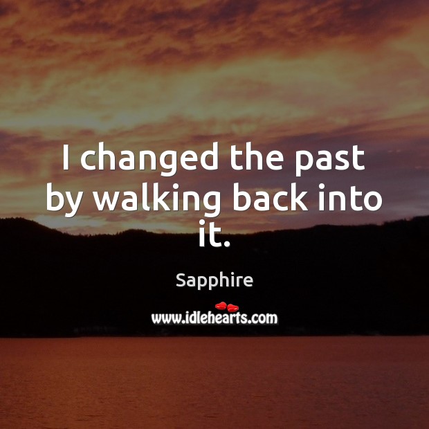 I changed the past by walking back into it. Sapphire Picture Quote