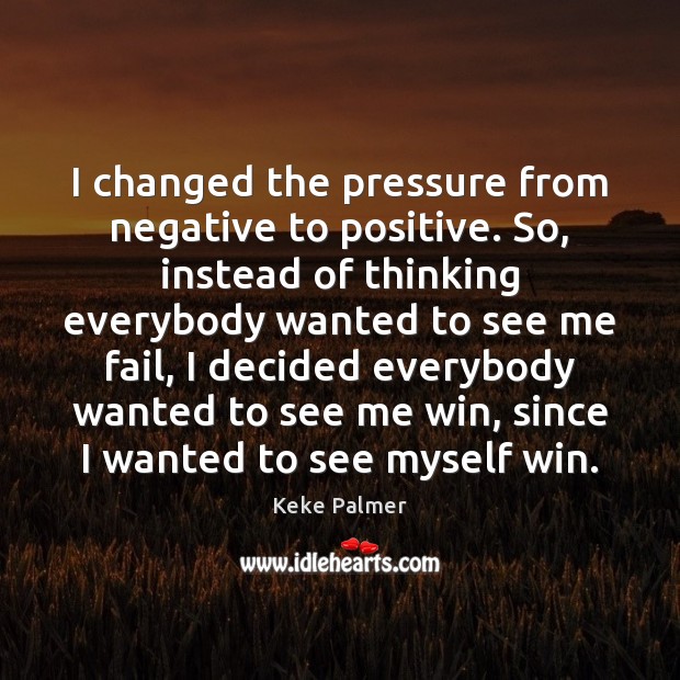 I changed the pressure from negative to positive. So, instead of thinking Keke Palmer Picture Quote