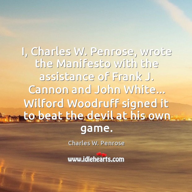 I, Charles W. Penrose, wrote the Manifesto with the assistance of Frank Charles W. Penrose Picture Quote