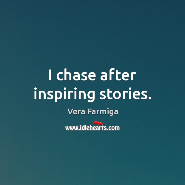I chase after inspiring stories. Vera Farmiga Picture Quote