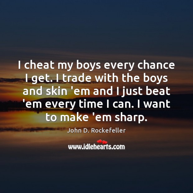 I cheat my boys every chance I get. I trade with the John D. Rockefeller Picture Quote