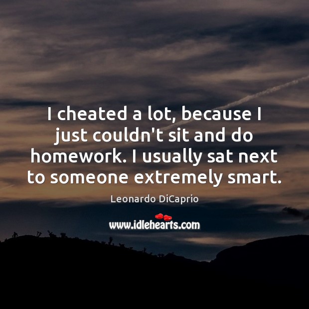 I cheated a lot, because I just couldn’t sit and do homework. Image