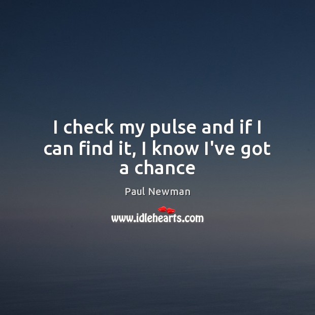 I check my pulse and if I can find it, I know I’ve got a chance Paul Newman Picture Quote