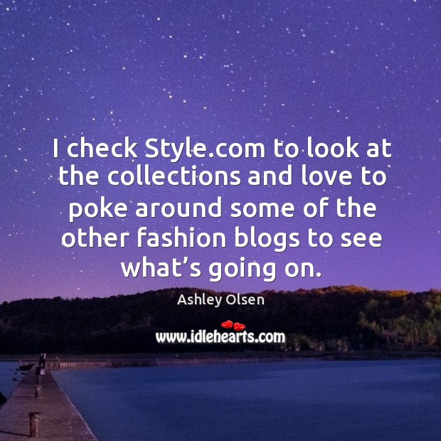 I check style.com to look at the collections and love to poke around some of the other fashion blogs to see what’s going on. Ashley Olsen Picture Quote