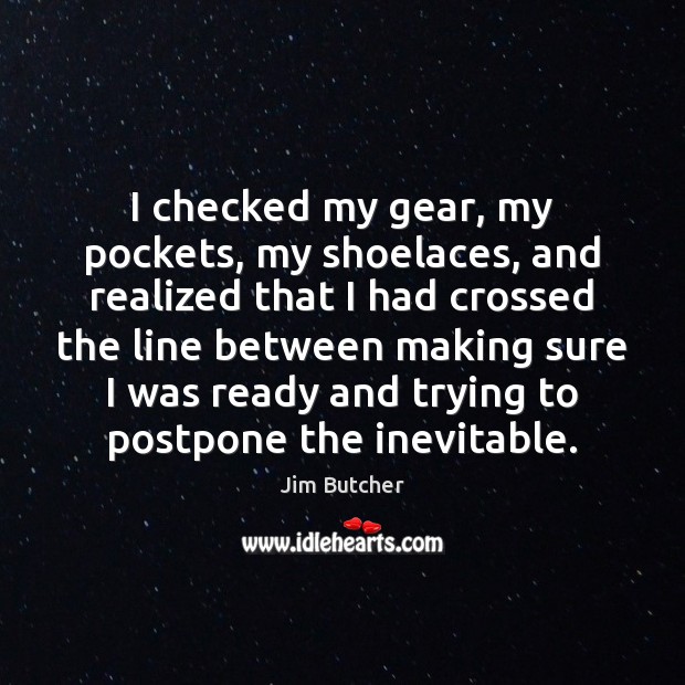 I checked my gear, my pockets, my shoelaces, and realized that I Jim Butcher Picture Quote