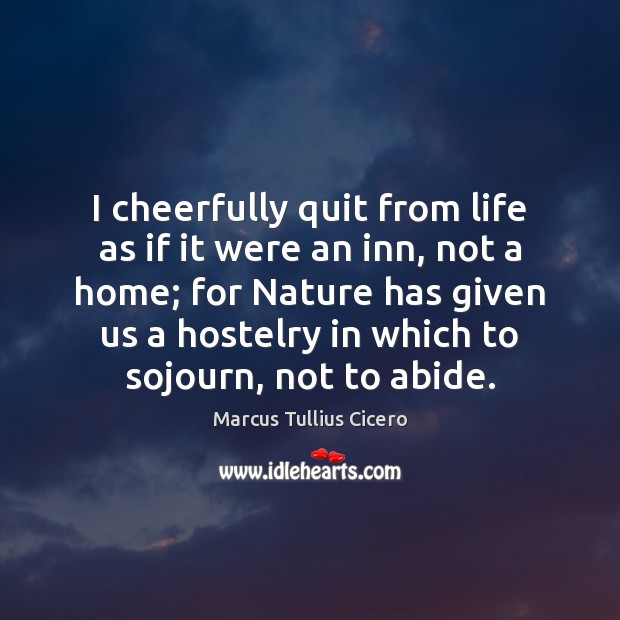 I cheerfully quit from life as if it were an inn, not Marcus Tullius Cicero Picture Quote
