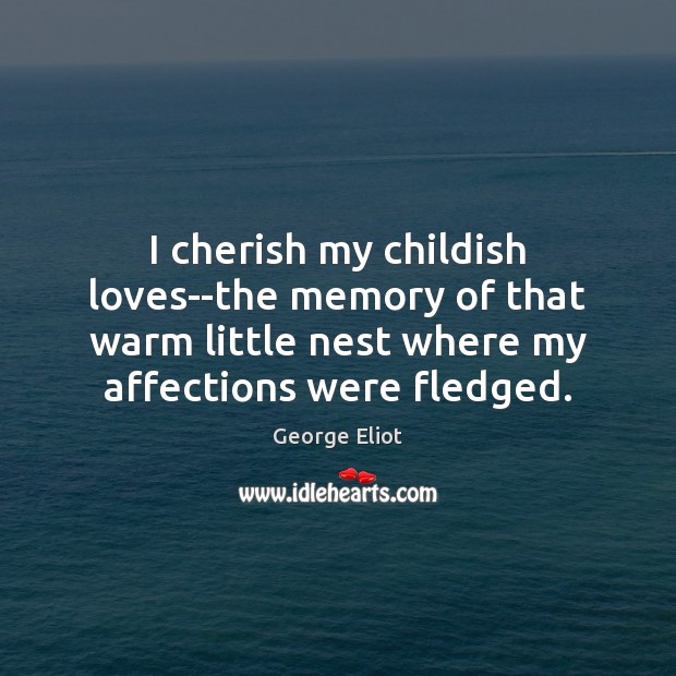 I cherish my childish loves–the memory of that warm little nest where George Eliot Picture Quote