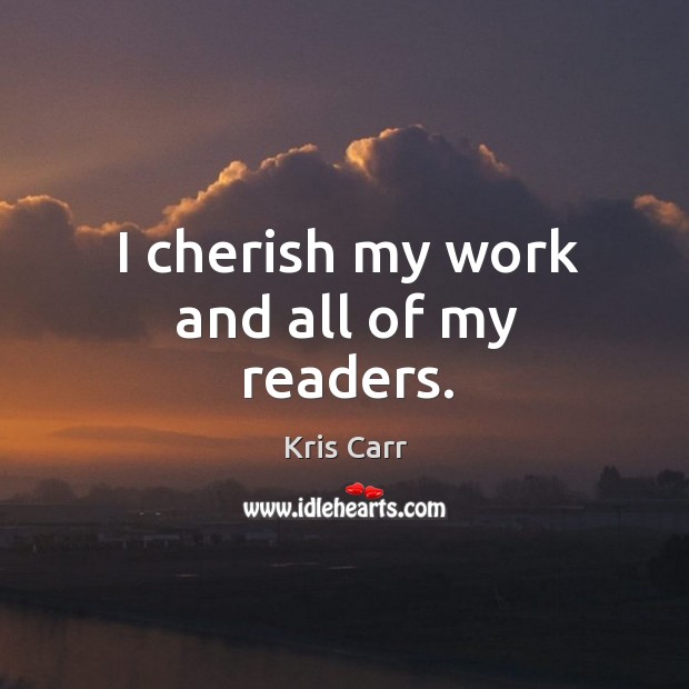I cherish my work and all of my readers. Kris Carr Picture Quote