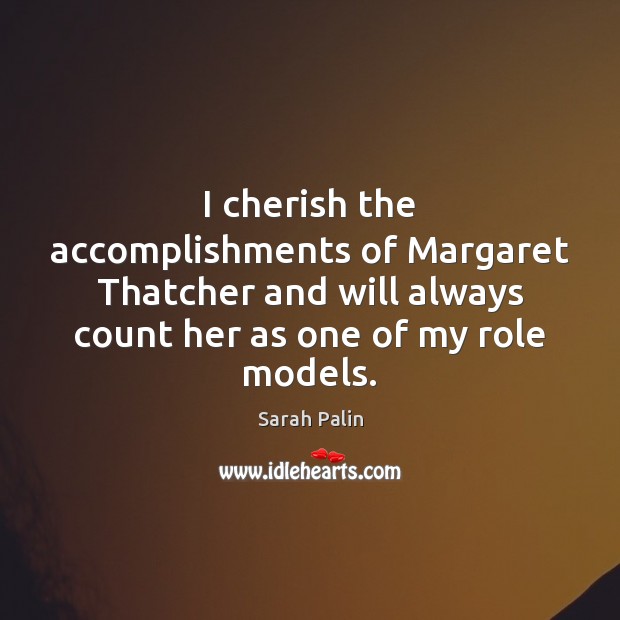 I cherish the accomplishments of Margaret Thatcher and will always count her Sarah Palin Picture Quote