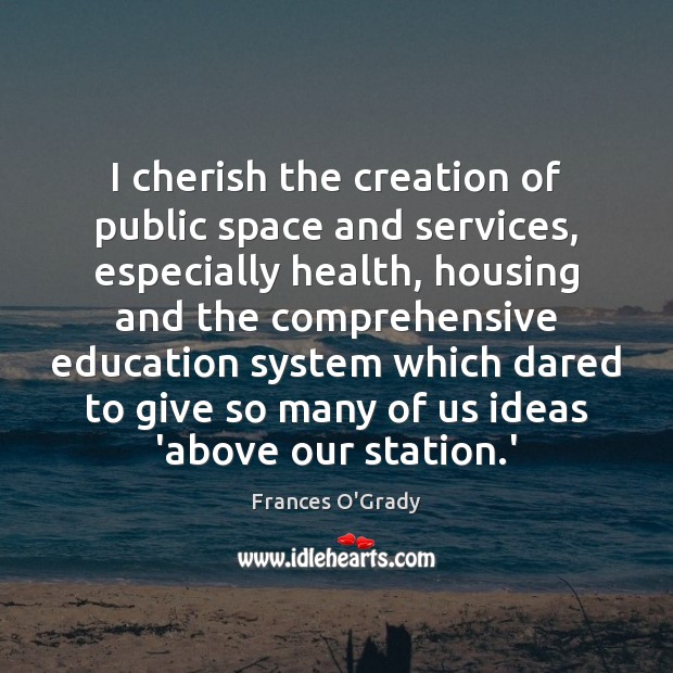 I cherish the creation of public space and services, especially health, housing Frances O’Grady Picture Quote