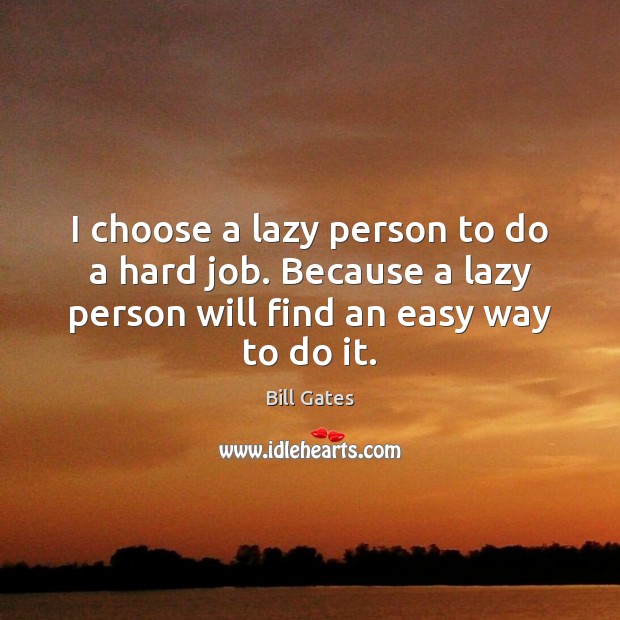 I choose a lazy person to do a hard job. Because a Bill Gates Picture Quote