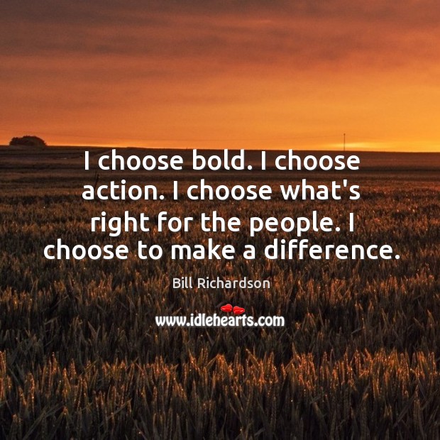 I choose bold. I choose action. I choose what’s right for the Bill Richardson Picture Quote