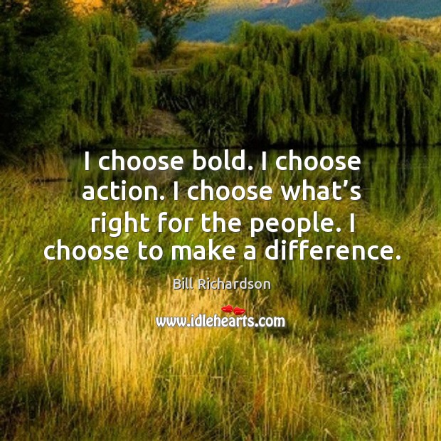 I choose bold. I choose action. I choose what’s right for the people. I choose to make a difference. Image