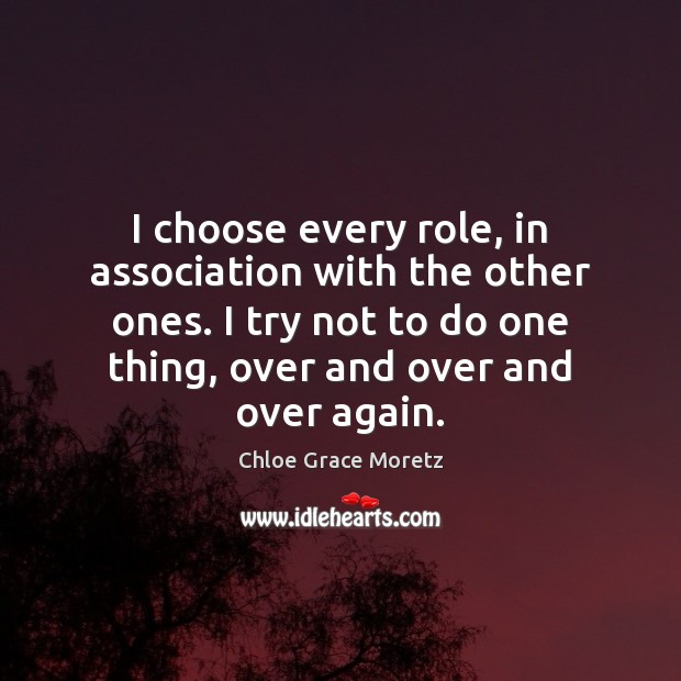 I choose every role, in association with the other ones. I try Chloe Grace Moretz Picture Quote
