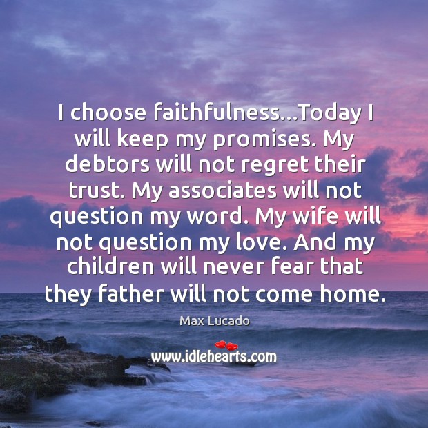 I choose faithfulness…Today I will keep my promises. My debtors will Max Lucado Picture Quote