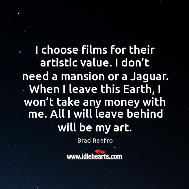 I choose films for their artistic value. I don’t need a mansion or a jaguar. Brad Renfro Picture Quote