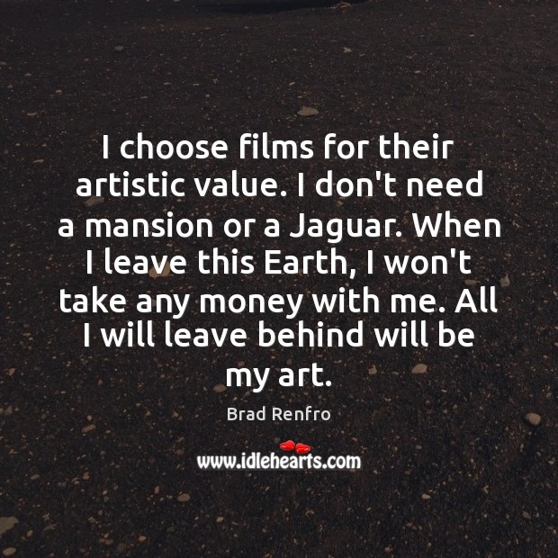 I choose films for their artistic value. I don’t need a mansion Brad Renfro Picture Quote