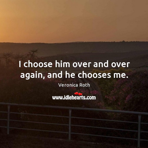 I choose him over and over again, and he chooses me. Image