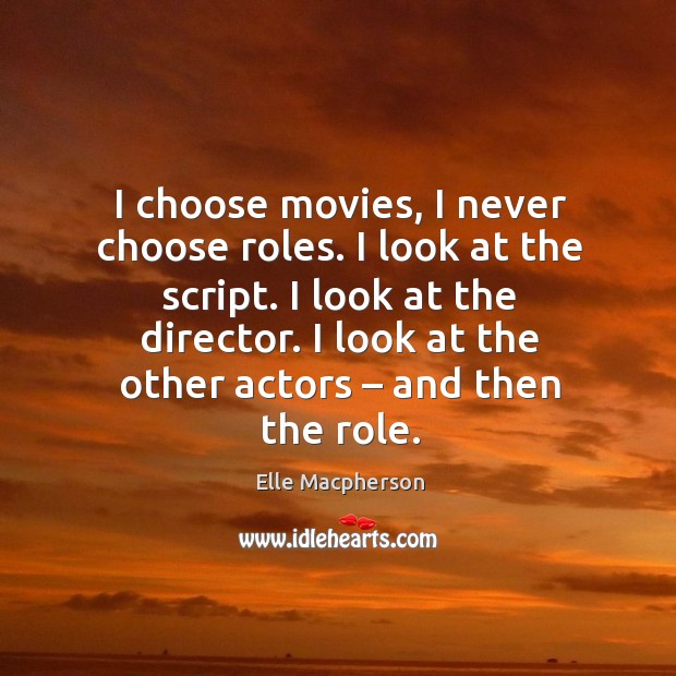 I choose movies, I never choose roles. I look at the script. I look at the director. Image