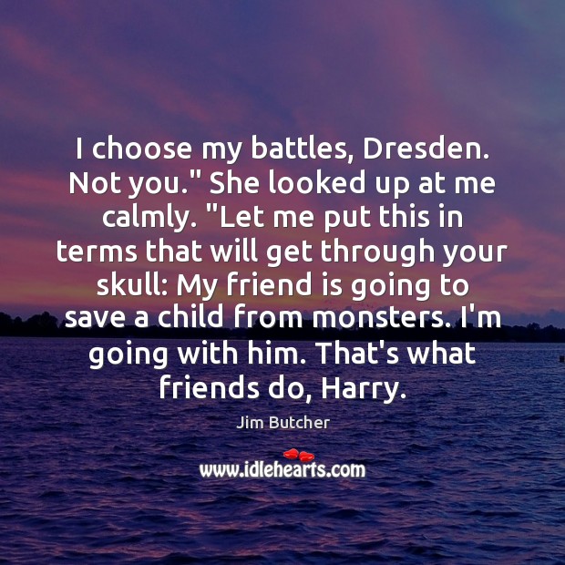 I choose my battles, Dresden. Not you.” She looked up at me Image