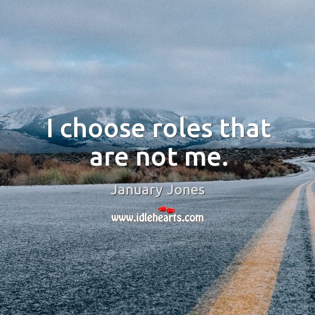 I choose roles that are not me. Image
