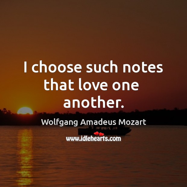 I choose such notes that love one  another. Wolfgang Amadeus Mozart Picture Quote