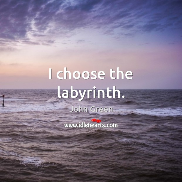 I choose the labyrinth. John Green Picture Quote